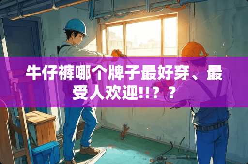 牛仔裤哪个牌子最好穿、最受人欢迎!!？？