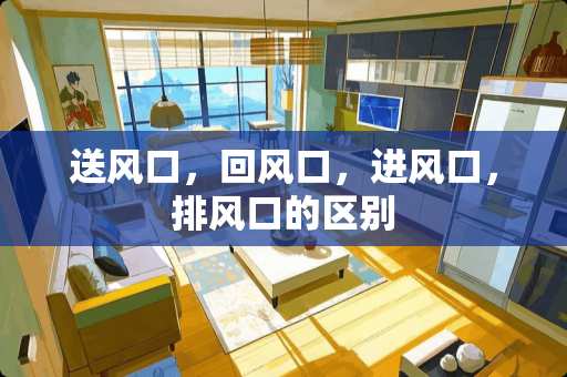 送风口，回风口，进风口，排风口的区别