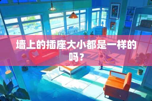 墙上的插座大小都是一样的吗？