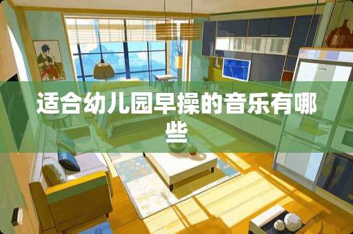 适合幼儿园早操的音乐有哪些