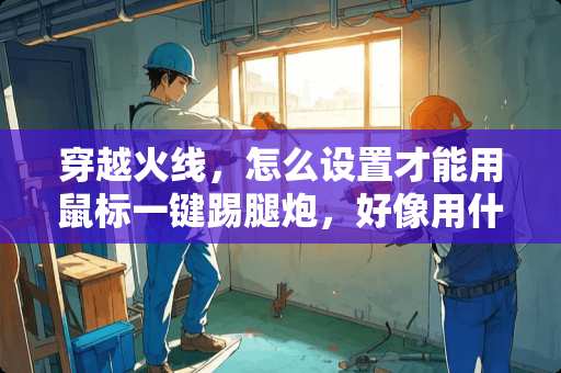 穿越火线，怎么设置才能用鼠标一键踢腿*，好像用什么软件，谢谢啦，在线急等