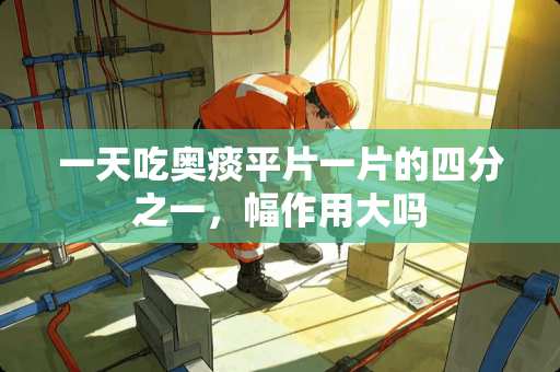 一天吃奥痰平片一片的四分之一，幅作用大吗