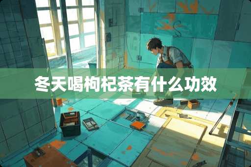 冬天喝枸杞茶有什么功效