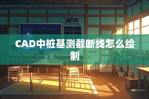 CAD中桩基测截断线怎么绘制