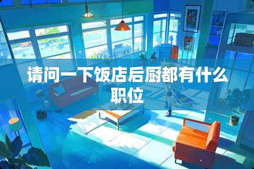 请问一下饭店后厨都有什么职位