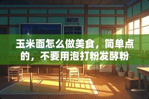 玉米面怎么做美食，简单点的，不要用泡打粉发酵粉