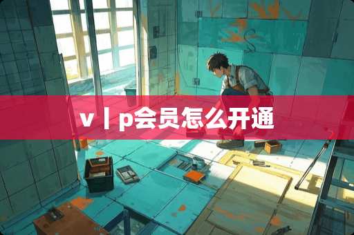 v丨p会员怎么开通