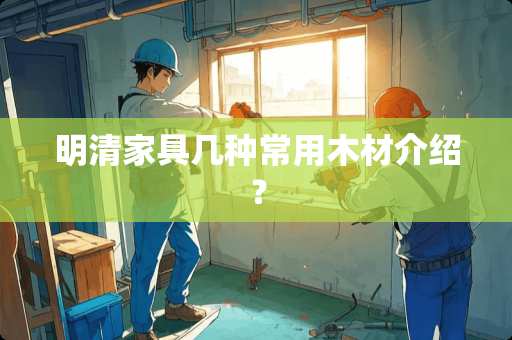 明清家具几种常用木材介绍？