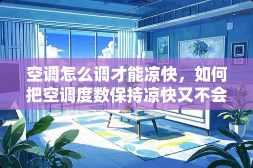 空调怎么调才能凉快，如何把空调度数保持凉快又不会感冒？