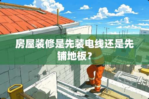 房屋装修是先装电线还是先铺地板？
