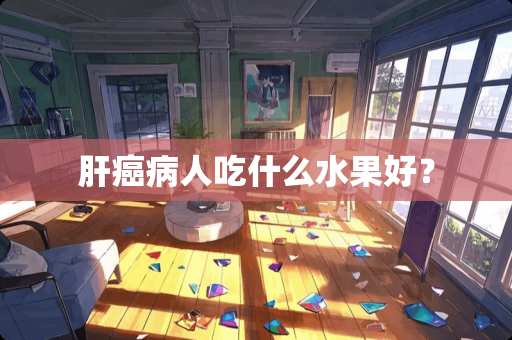 肝癌病人吃什么水果好？