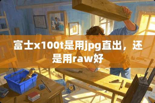 富士x100t是用jpg直出，还是用raw好
