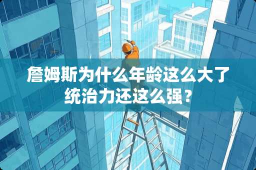 詹姆斯为什么年龄这么大了统治力还这么强？