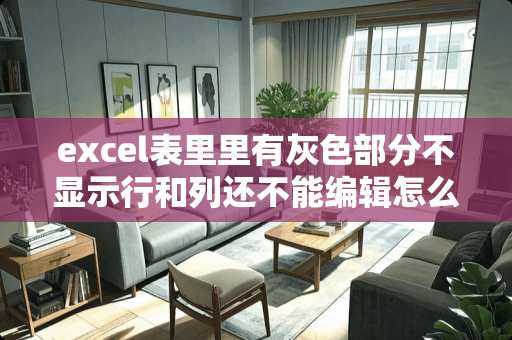 excel表里里有灰色部分不显示行和列还不能编辑怎么办