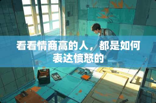 看看情商高的人，都是如何表达愤怒的