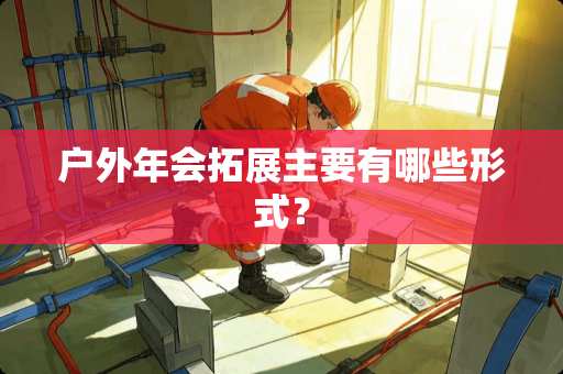 户外年会拓展主要有哪些形式？