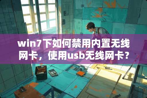 win7下如何禁用内置无线网卡，使用usb无线网卡？