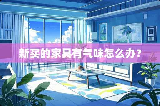 新买的家具有气味怎么办？