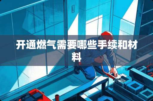 开通燃气需要哪些手续和材料
