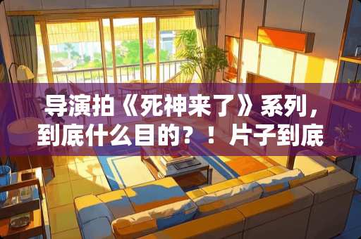 导演拍《死神来了》系列，到底什么目的？！片子到底有什么意义？！