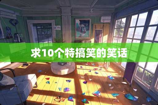 求10个特搞笑的笑话