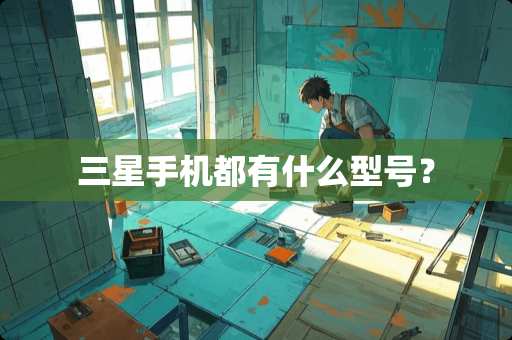 三星手机都有什么型号？