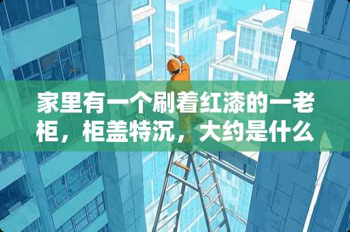 家里有一个刷着红漆的一老柜，柜盖特沉，大约是什么木质的？