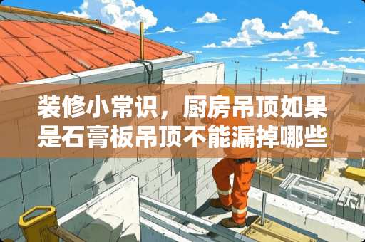 装修小常识，厨房吊顶如果是石膏板吊顶不能漏掉哪些项？