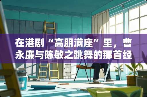 在港剧“高朋满座”里，曹永廉与陈敏之跳舞的那首经典英文歌曲？