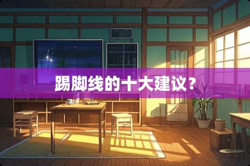 踢脚线的十大建议？