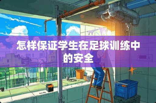 怎样保证学生在**训练中的安全