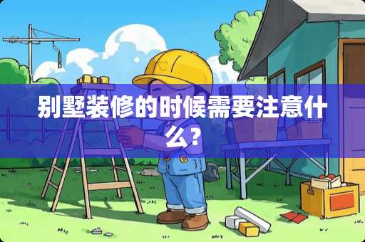 别墅装修的时候需要注意什么？