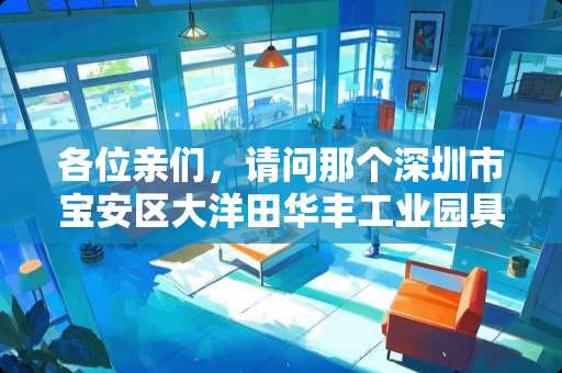 各位亲们，请问那个深圳市宝安区大洋田华丰工业园具体在哪里啊？