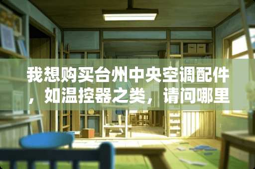 我想购买台州**空调配件，如温控器之类，请问哪里有销售供应？
