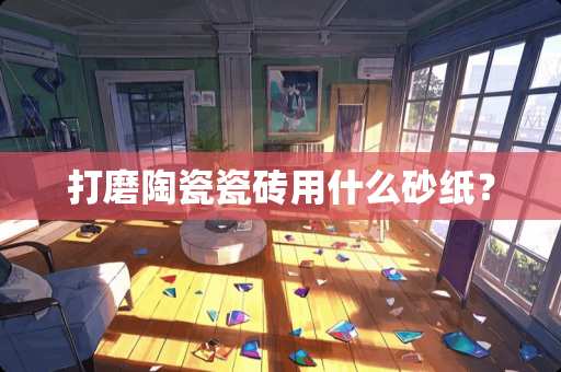 打磨陶瓷瓷砖用什么砂纸？