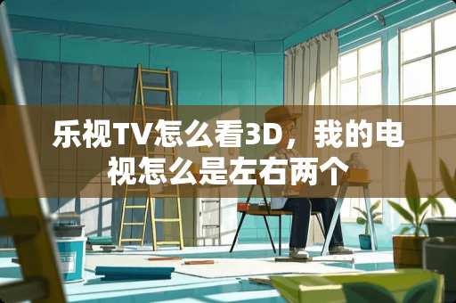 乐视TV怎么看3D，我的电视怎么是左右两个