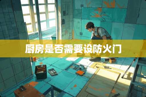 厨房是否需要设防火门
