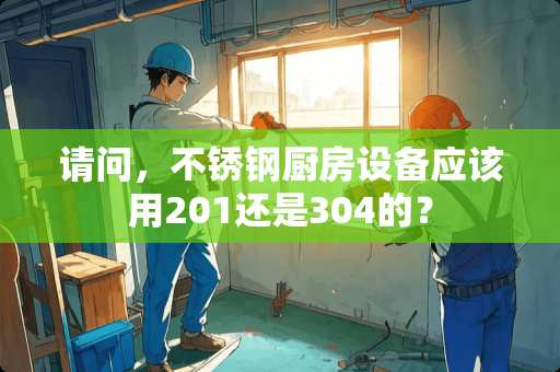 请问，不锈钢厨房设备应该用201还是304的？