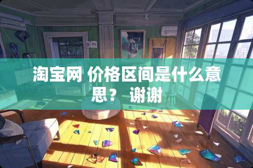 淘宝网 价格区间是什么意思？ 谢谢