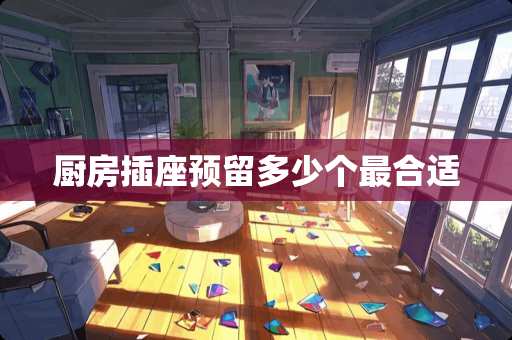 厨房插座预留多少个最合适