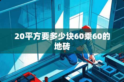 20平方要多少块60乘60的地砖