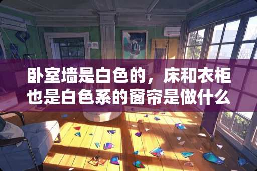 卧室墙是白色的，床和衣柜也是白色系的窗帘是做什么色的好？