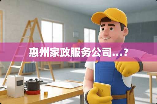 惠州家政服务公司…？