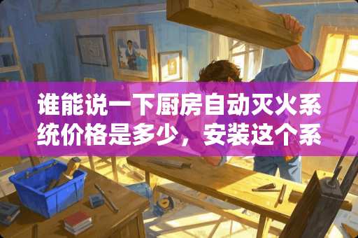 谁能说一下厨房自动灭火系统价格是多少，安装这个系统