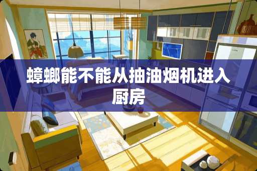 蟑螂能不能从抽油烟机进入厨房