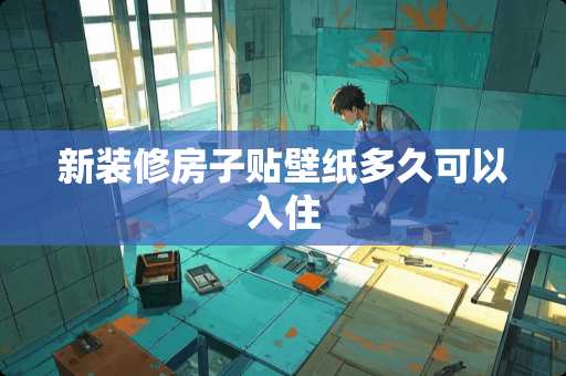 新装修房子贴壁纸多久可以入住