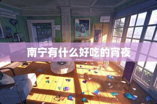 南宁有什么好吃的宵夜
