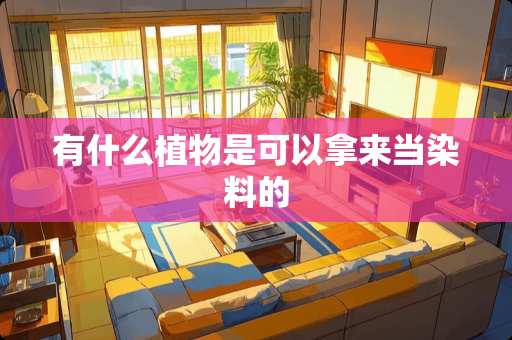 有什么植物是可以拿来当染料的