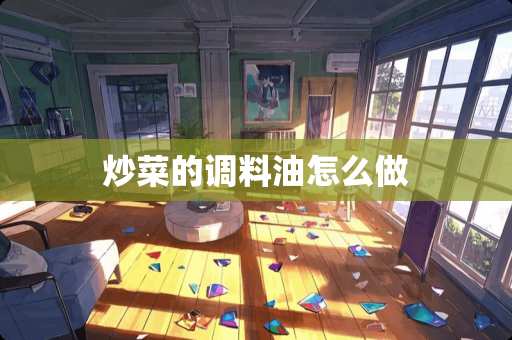 炒菜的调料油怎么做