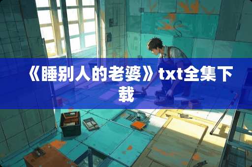 《睡别人的老婆》txt全集下载